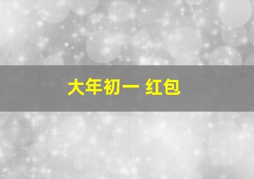 大年初一 红包